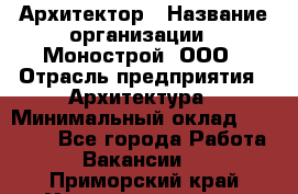 Архитектор › Название организации ­ Монострой, ООО › Отрасль предприятия ­ Архитектура › Минимальный оклад ­ 20 000 - Все города Работа » Вакансии   . Приморский край,Уссурийский г. о. 